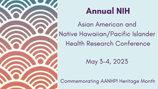 Annual NIH Asian American, Native Hawaiian, and Pacific Islander Health Research Conference, May 3-4, 2023
