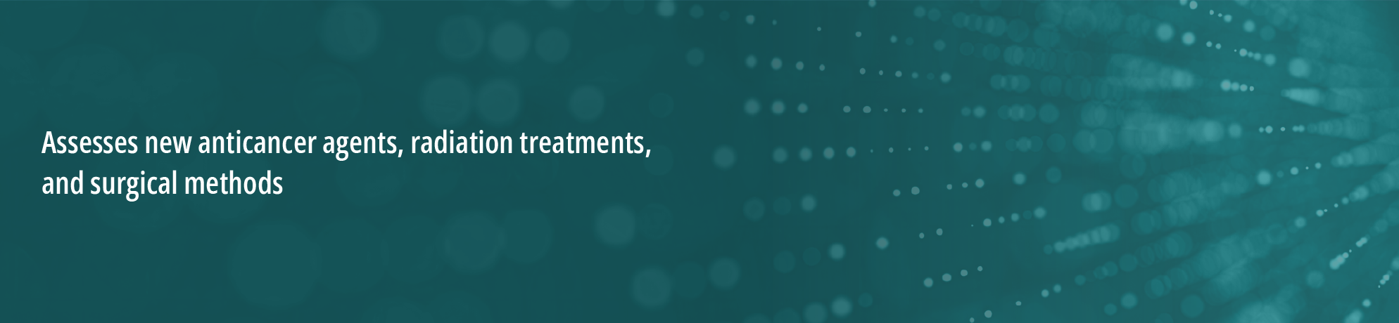  Green background with circles radiating and fading from the right. White text on the left that states, “assesses new anticancer agents, radiation treatments, and surgical methods.”
