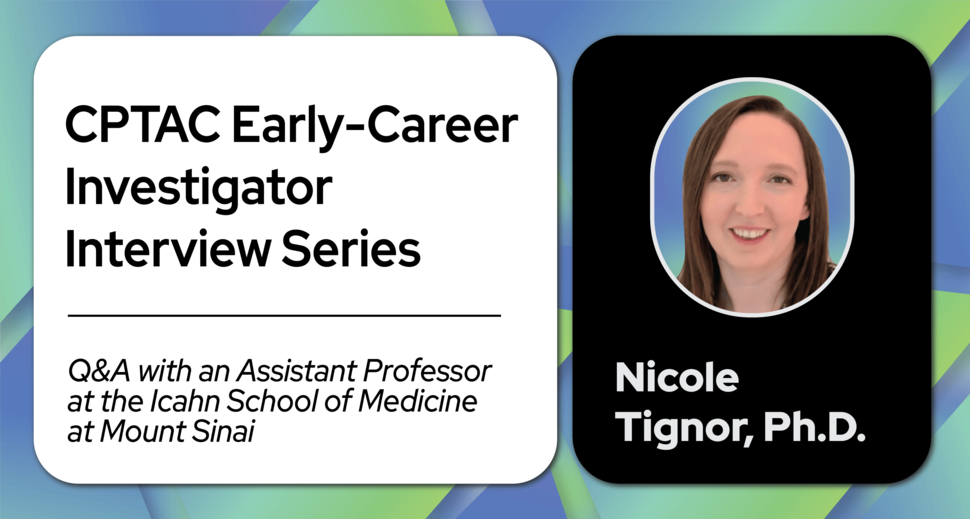 CPTAC Investigator Interview Series – Q & A with an Assistant Professor at the Icahn School of Medicine at Mount Sinai- Nicole Tignor, Ph.D.