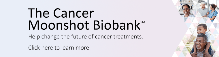 The Cancer Moonshot Biobank. Help change the future of cancer treatments. Click here to learn more. 