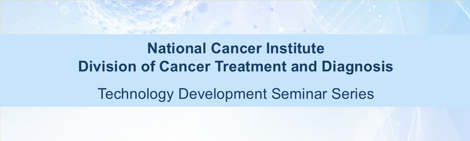 National Cancer Institute Division of Cancer Treatment and Diagnosis Technology Development Seminar Series